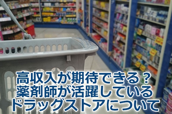 高収入が期待できる?薬剤師が活躍しているドラッグストアについて
