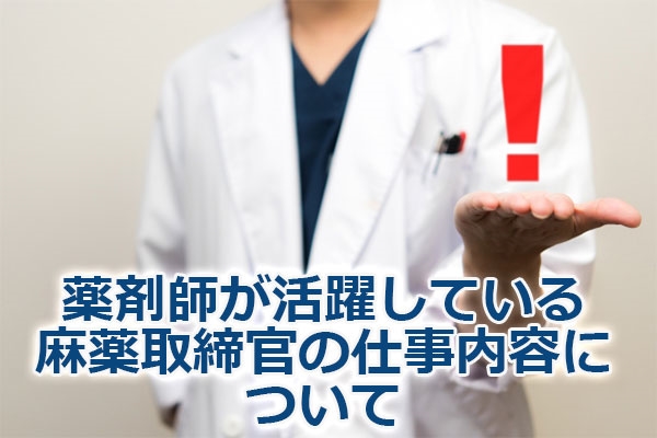 薬剤師が活躍している麻薬取締官の仕事内容について